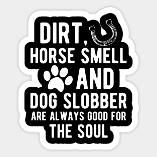 Horse and Dog - Dirt, Horse Smell and Dog Slobber are always good for the soul Sticker